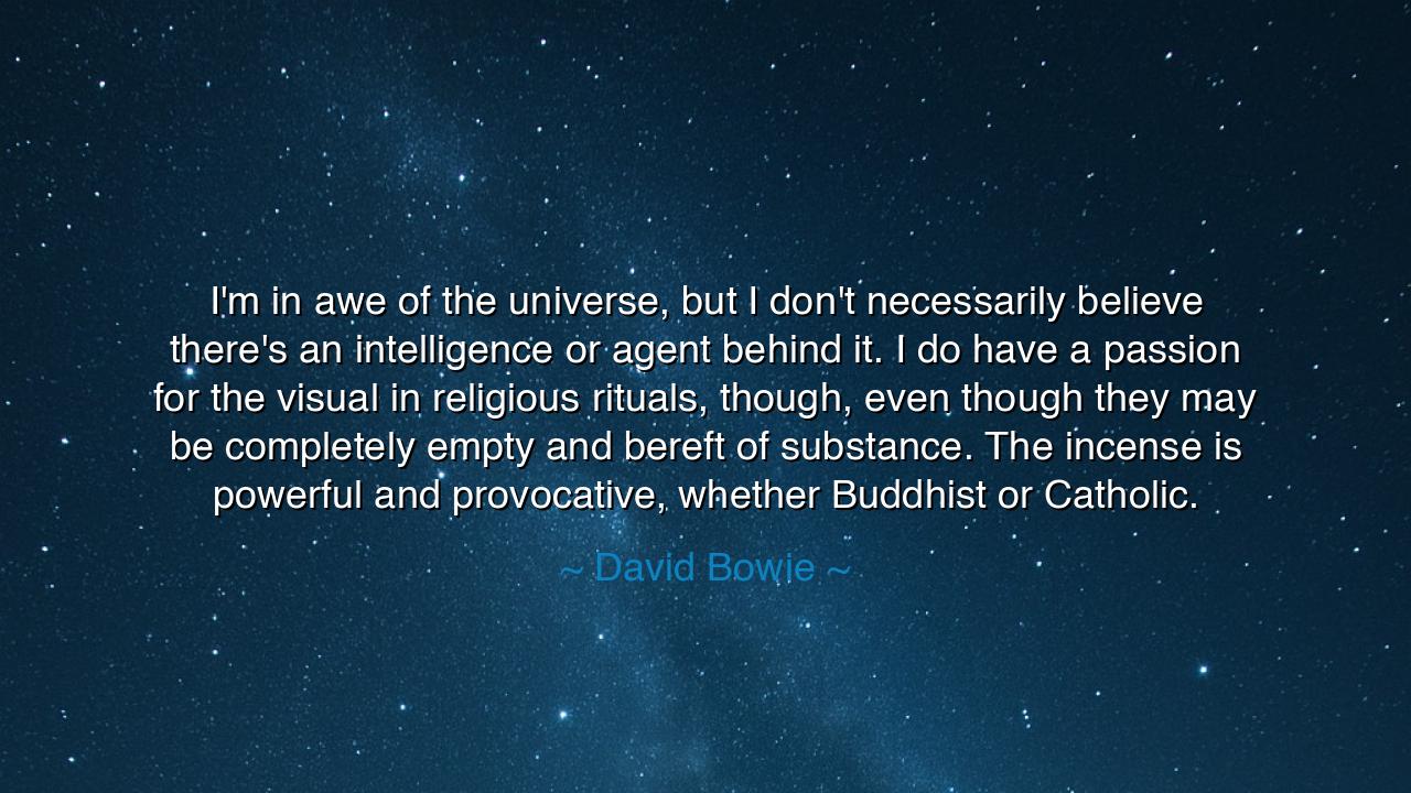I'm in awe of the universe, but I don't necessarily believe