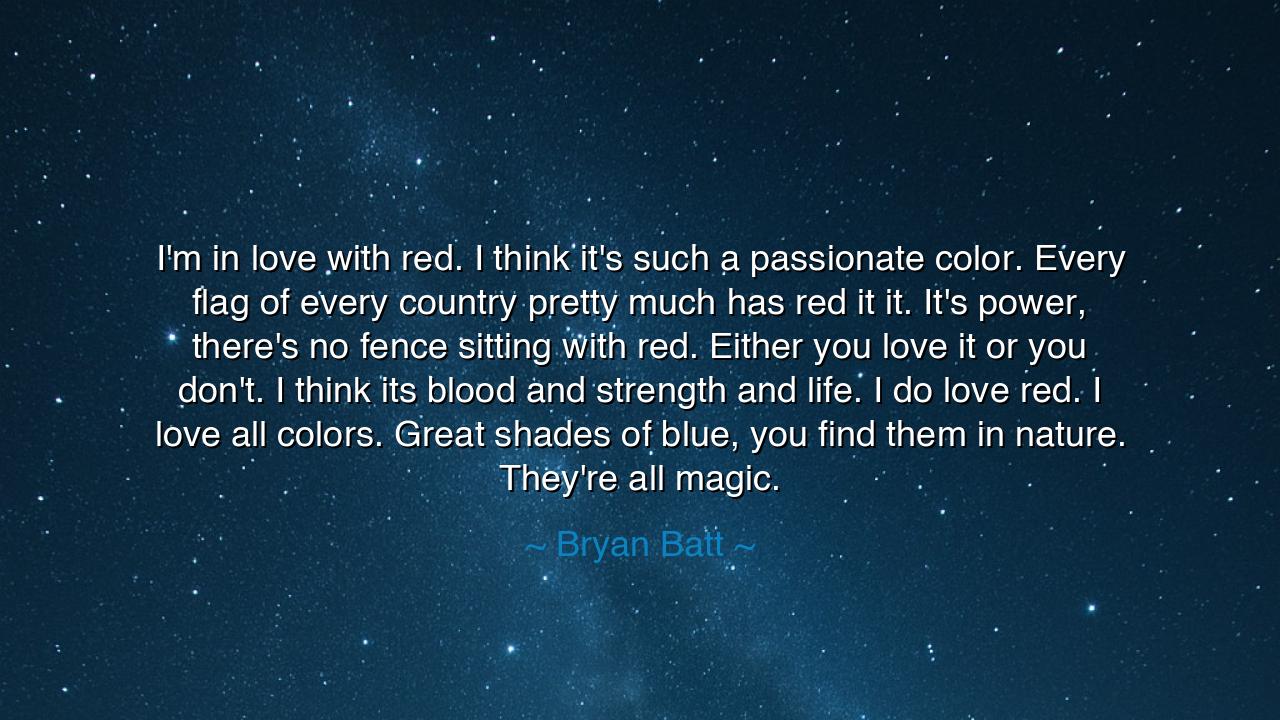 I'm in love with red. I think it's such a passionate color.