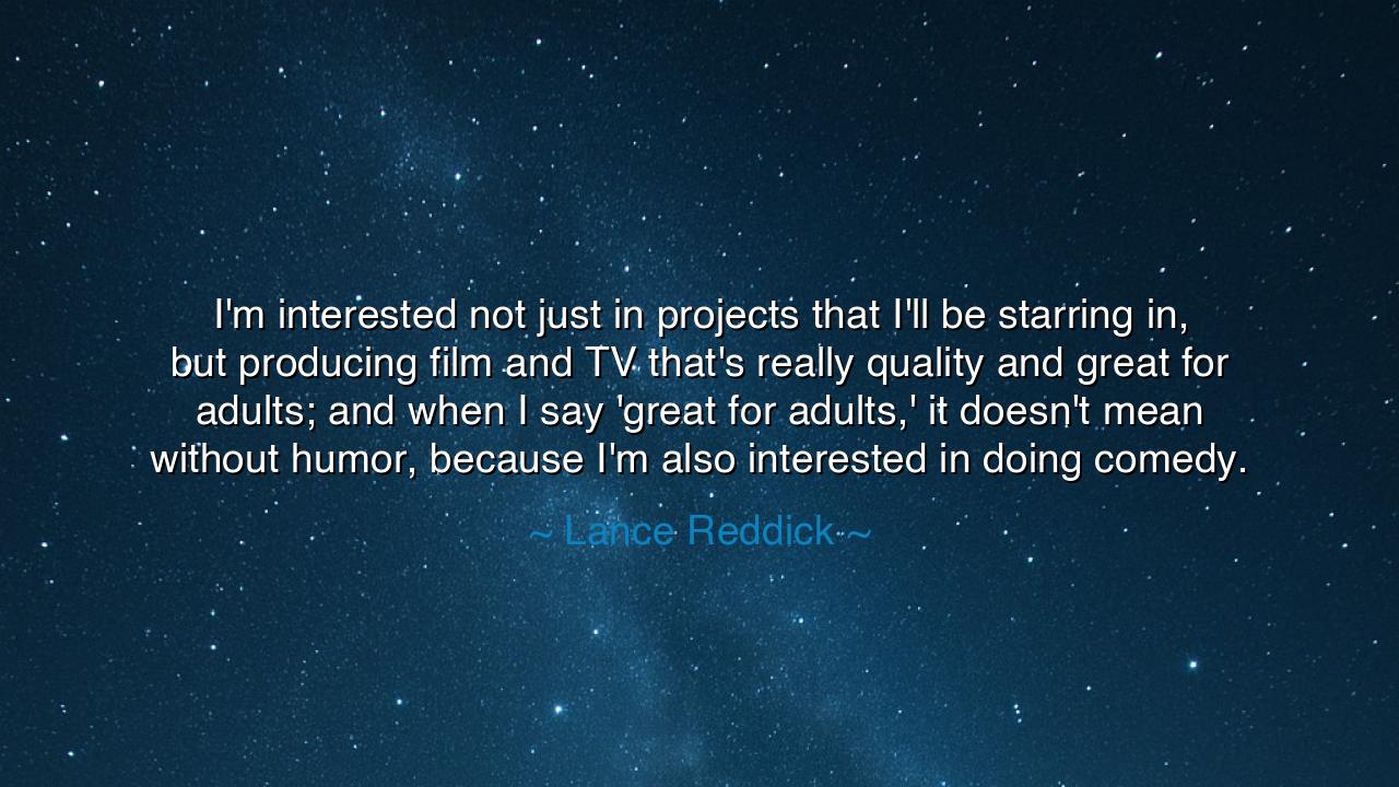 I'm interested not just in projects that I'll be starring in, but