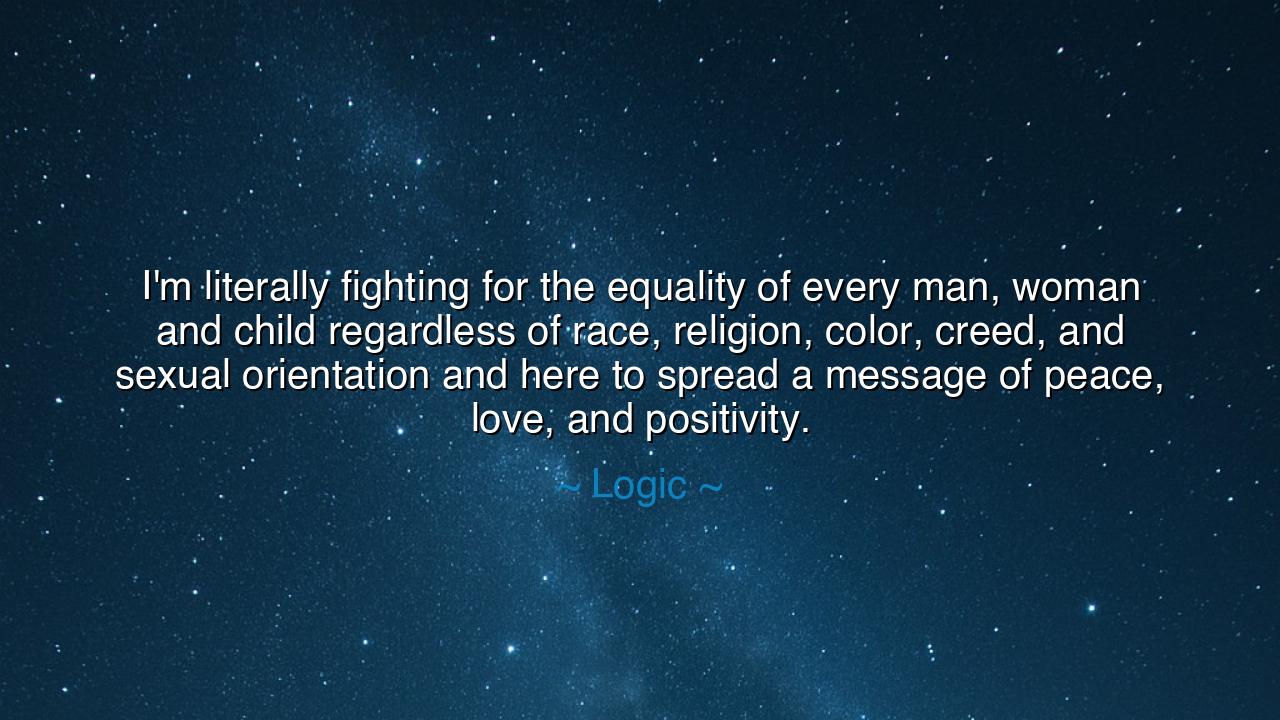 I'm literally fighting for the equality of every man, woman and
