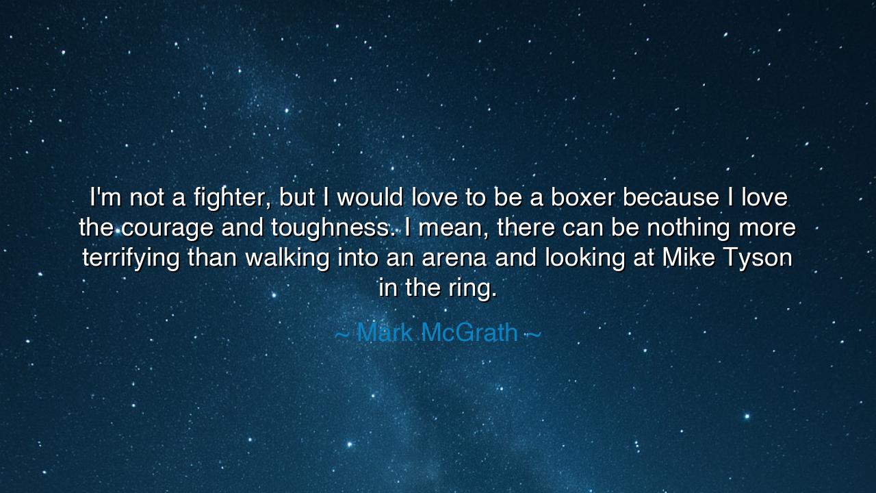 I'm not a fighter, but I would love to be a boxer because I love