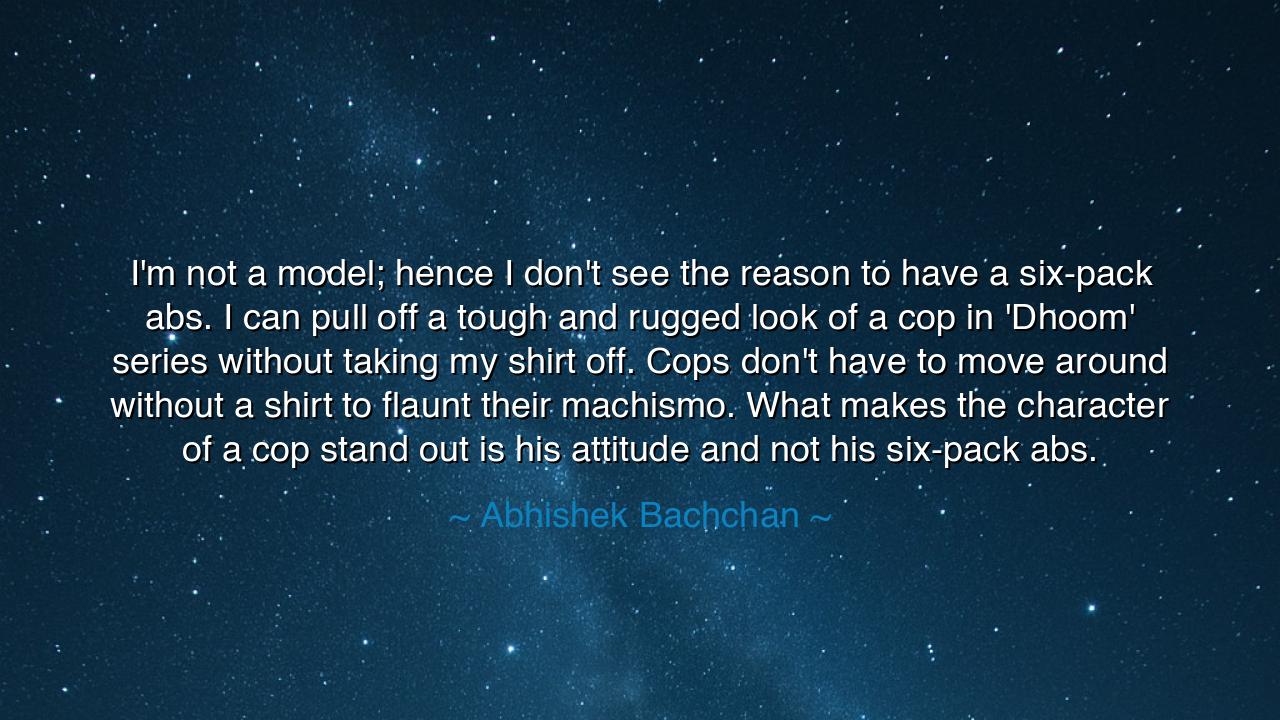 I'm not a model; hence I don't see the reason to have a six-pack