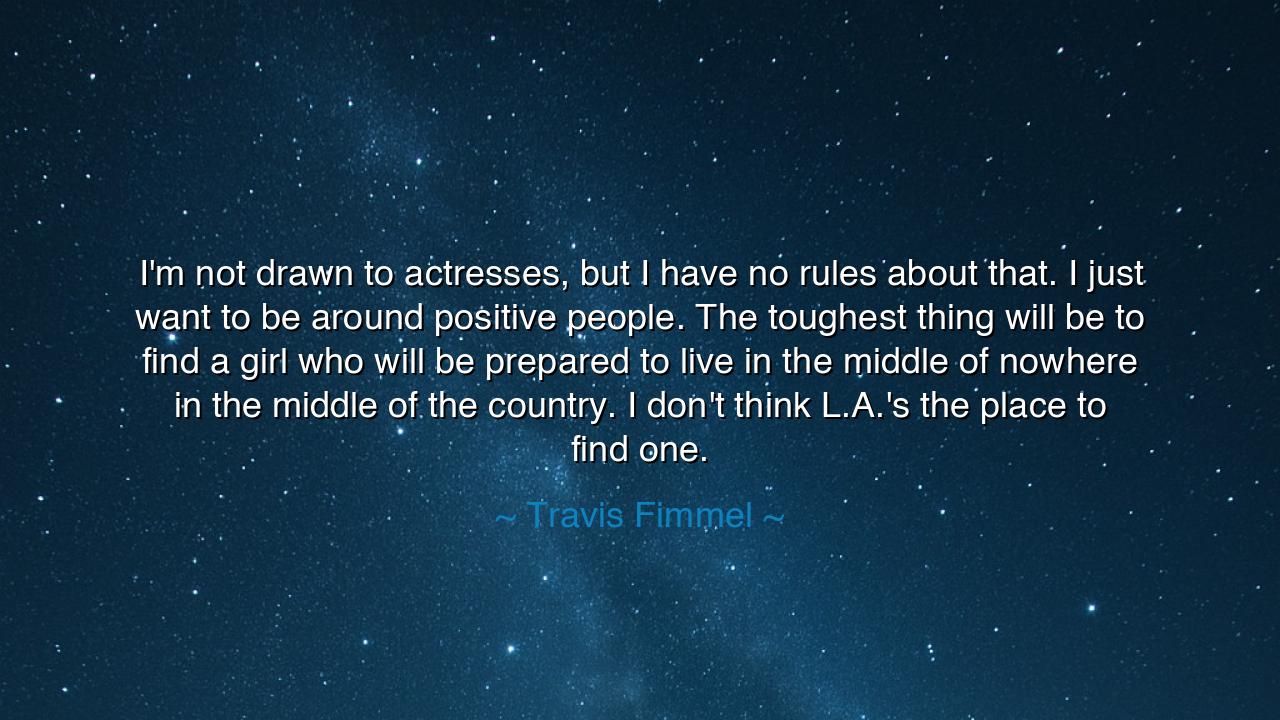 I'm not drawn to actresses, but I have no rules about that. I