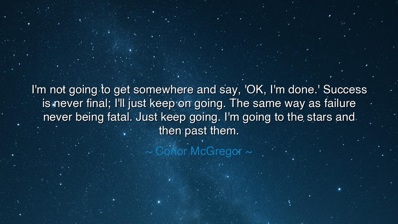 I'm not going to get somewhere and say, 'OK, I'm done.' Success