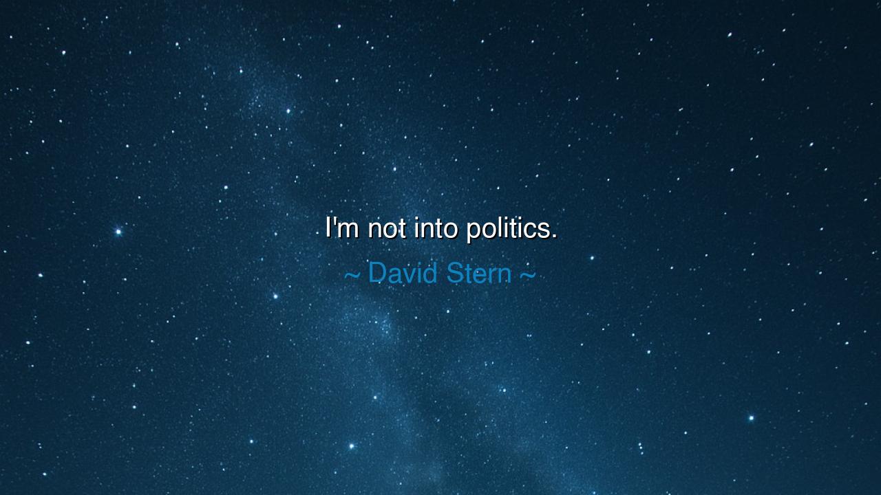 I'm not into politics.