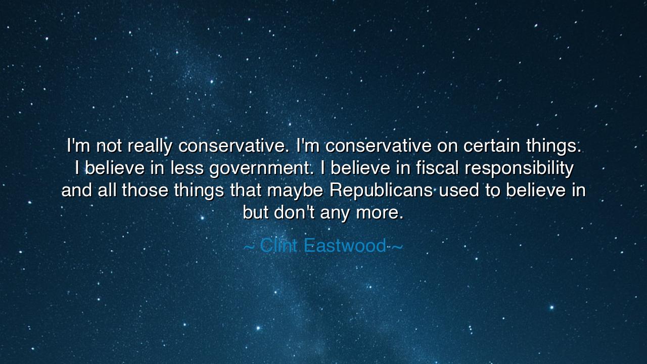 I'm not really conservative. I'm conservative on certain things.