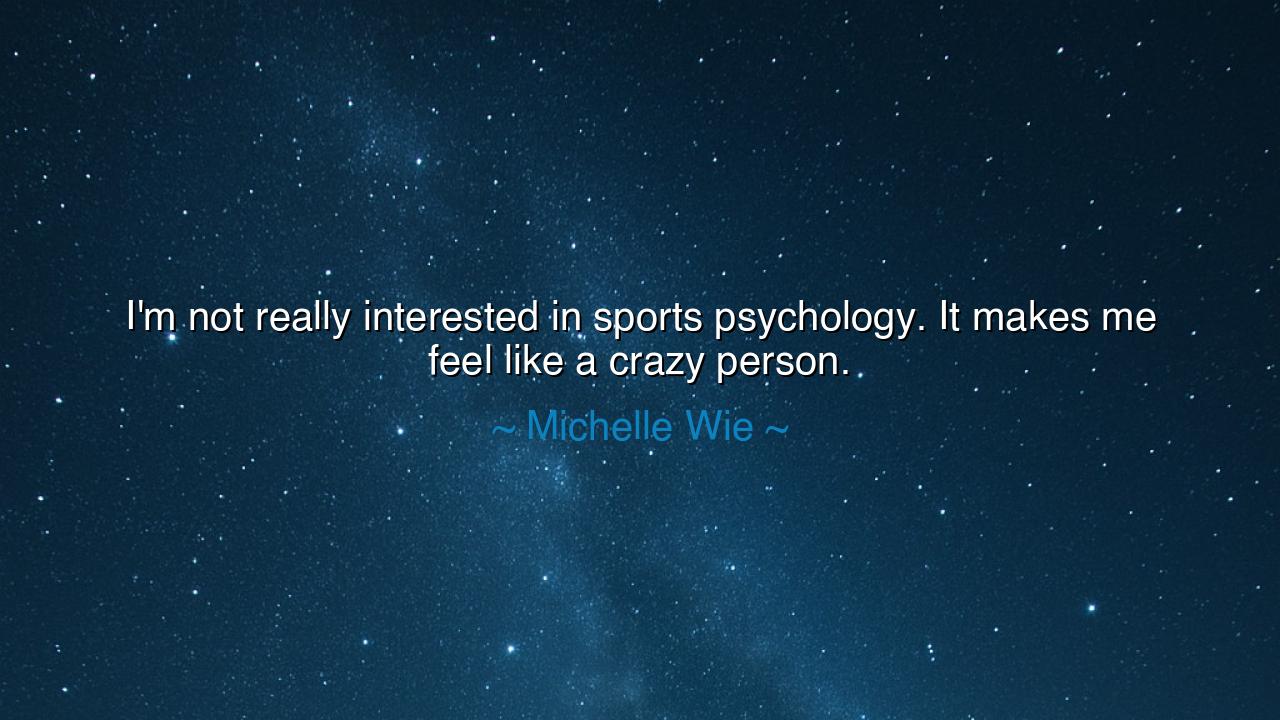 I'm not really interested in sports psychology. It makes me feel