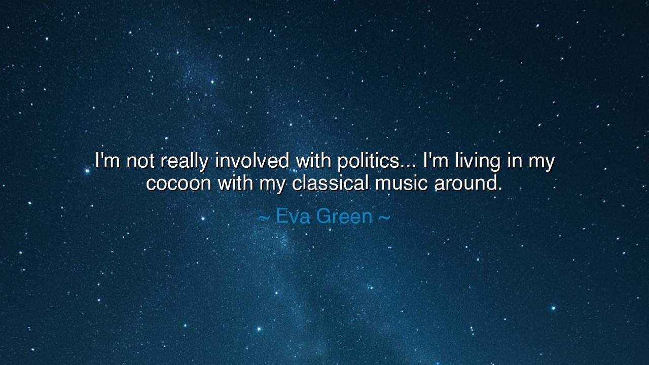 I'm not really involved with politics... I'm living in my cocoon