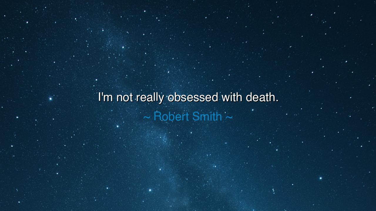 I'm not really obsessed with death.