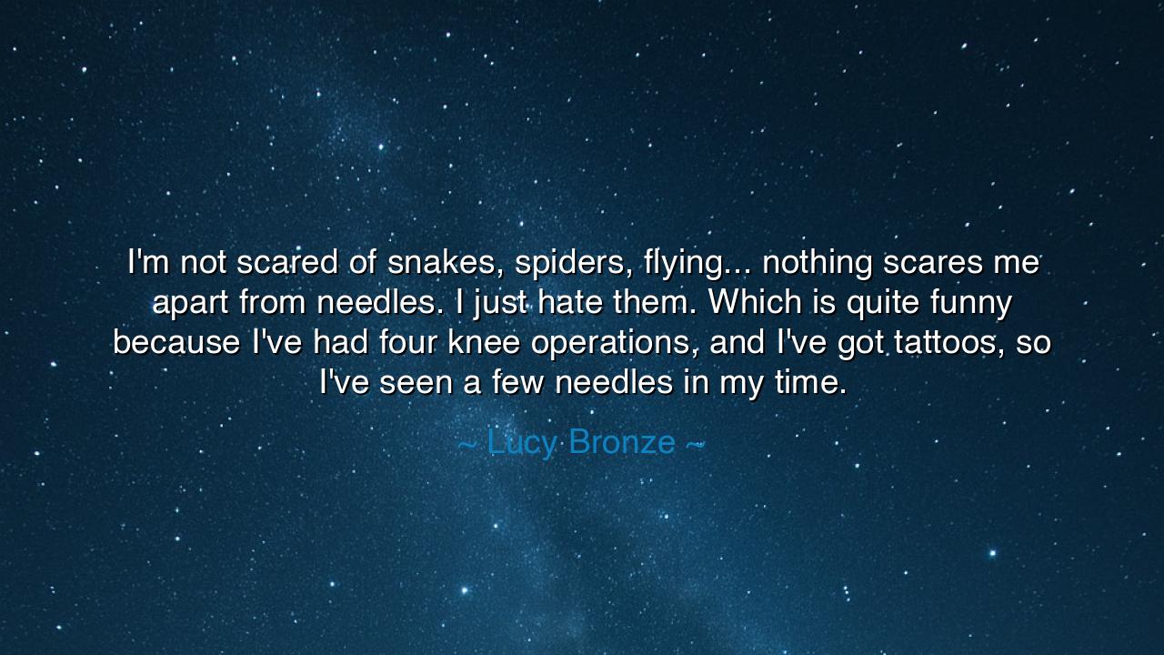 I'm not scared of snakes, spiders, flying... nothing scares me