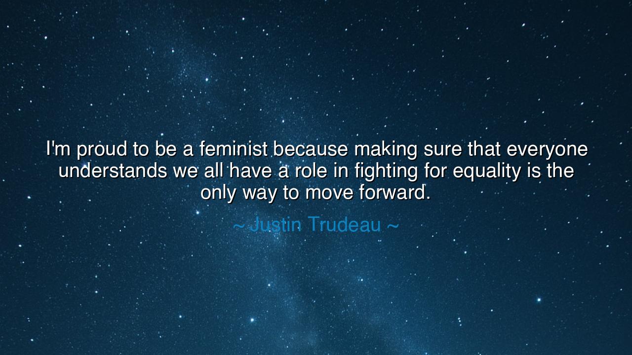 I'm proud to be a feminist because making sure that everyone