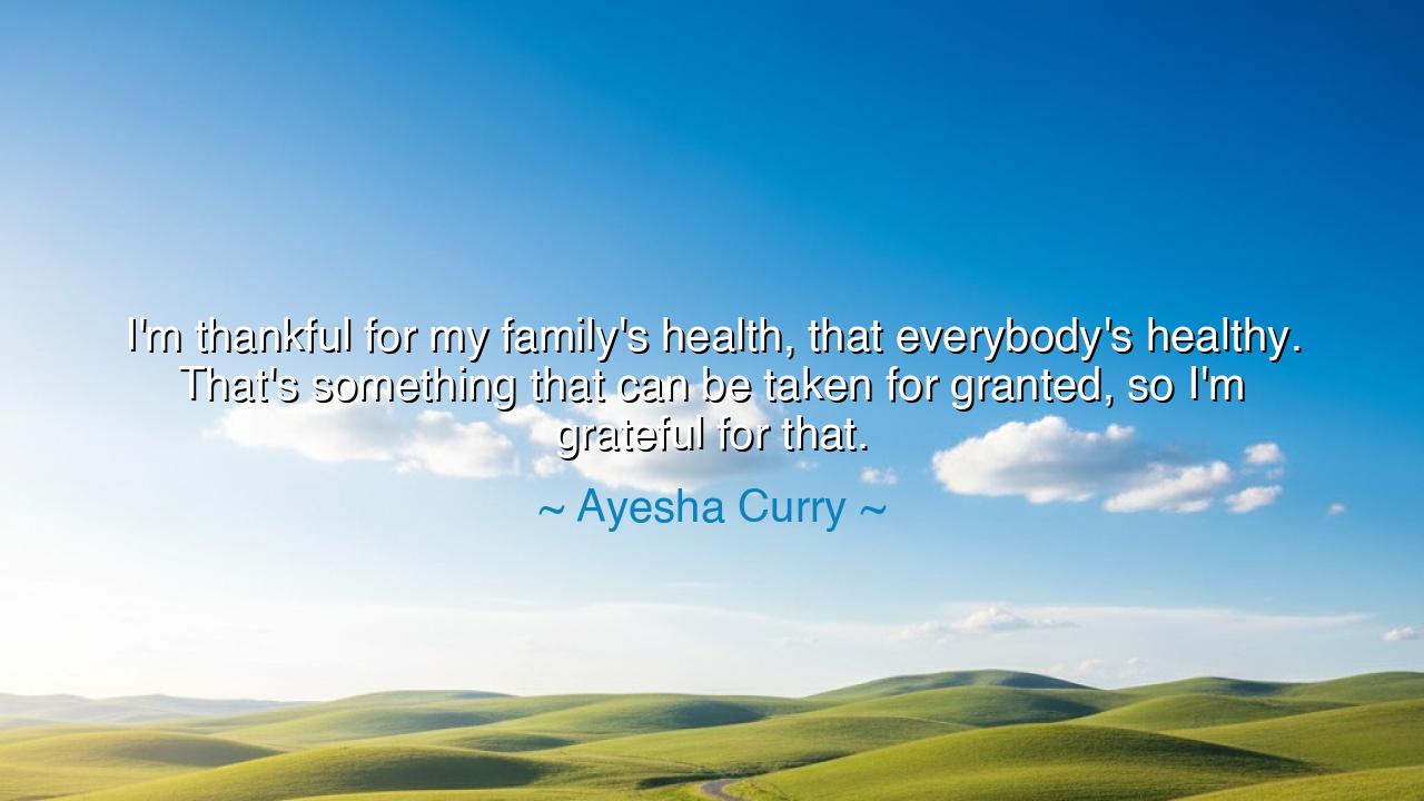 I'm thankful for my family's health, that everybody's healthy.