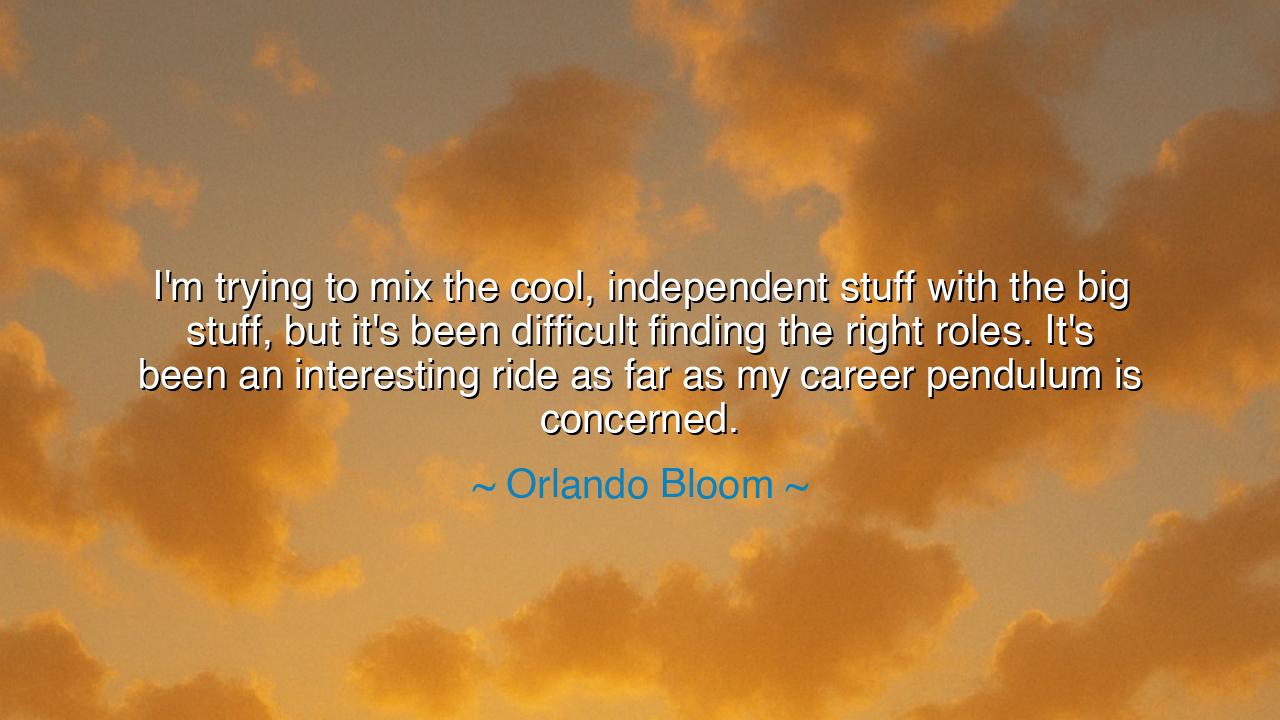 I'm trying to mix the cool, independent stuff with the big stuff