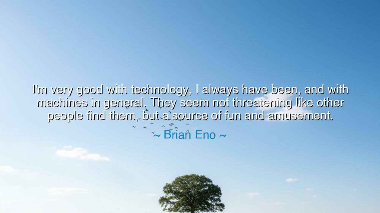 I'm very good with technology, I always have been, and with