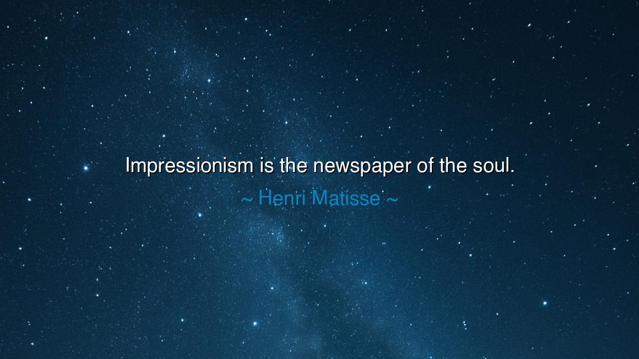 Impressionism is the newspaper of the soul.
