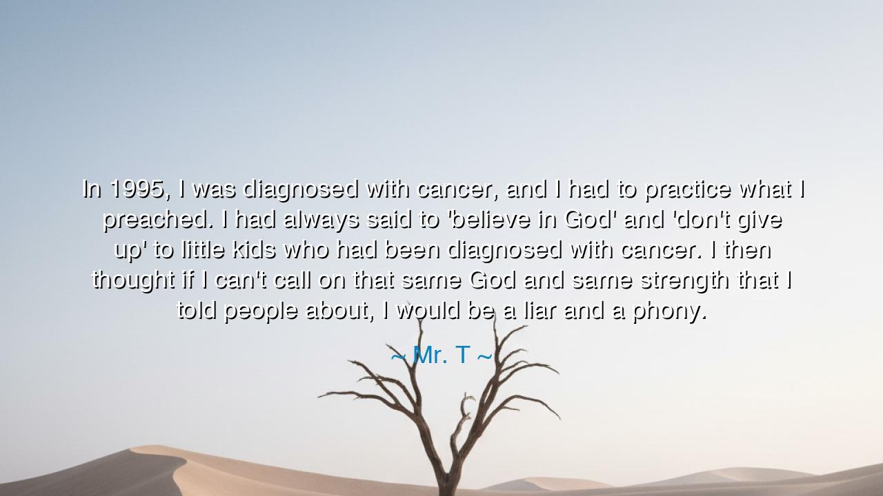 In 1995, I was diagnosed with cancer, and I had to practice what
