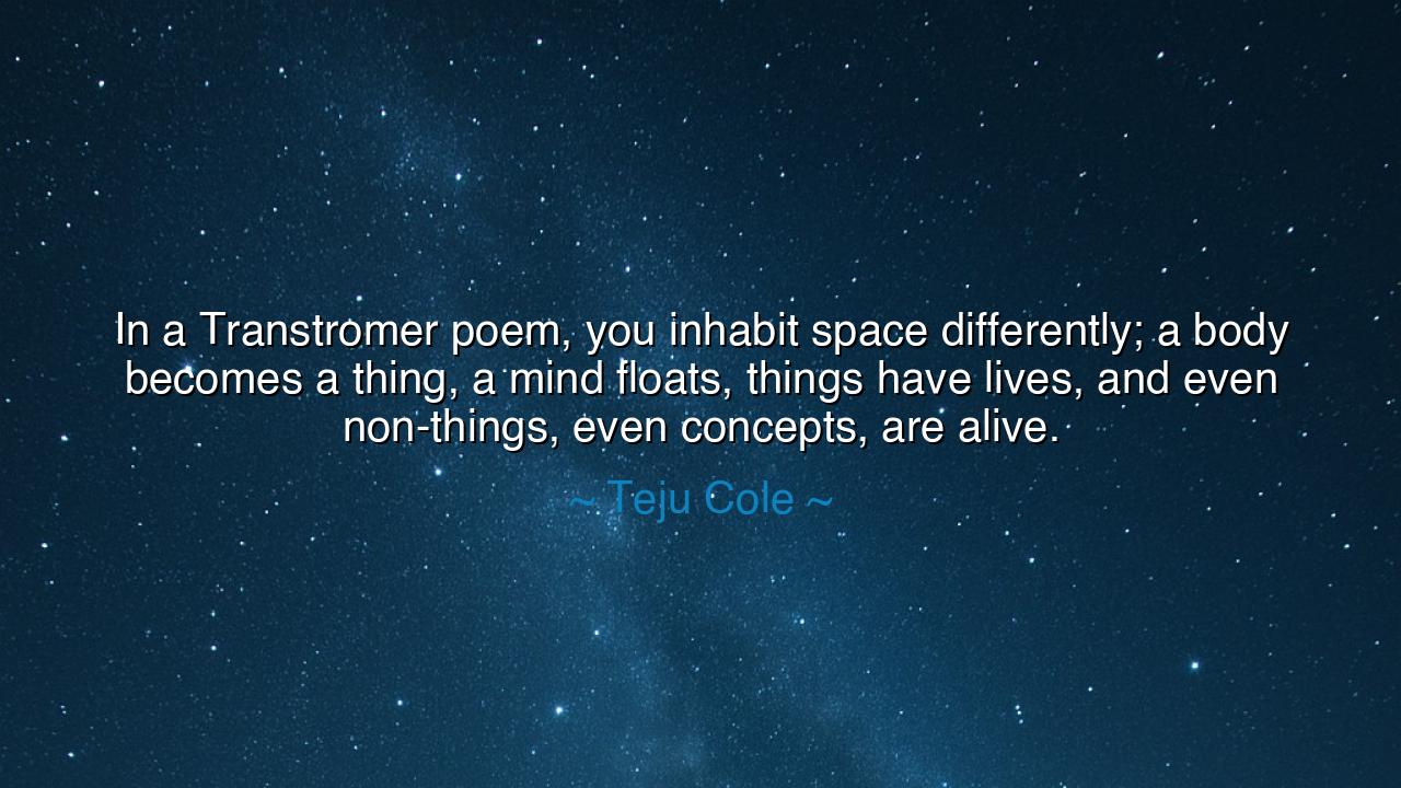 In a Transtromer poem, you inhabit space differently; a body