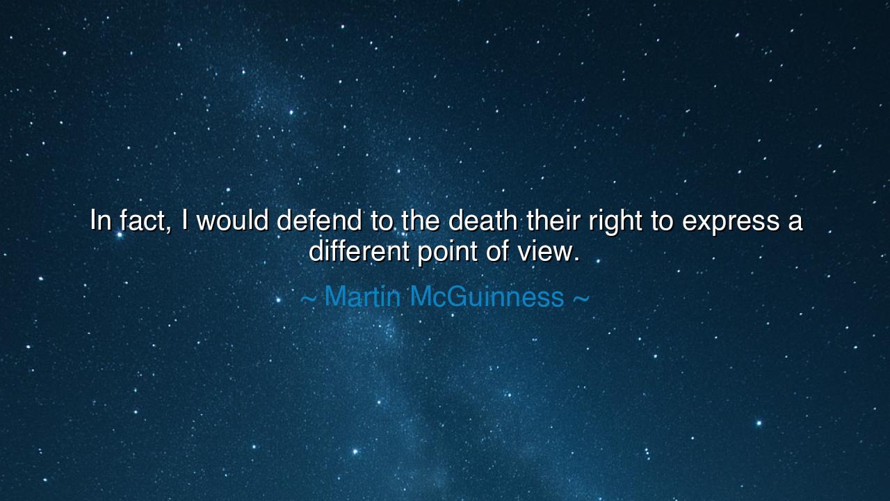 In fact, I would defend to the death their right to express a