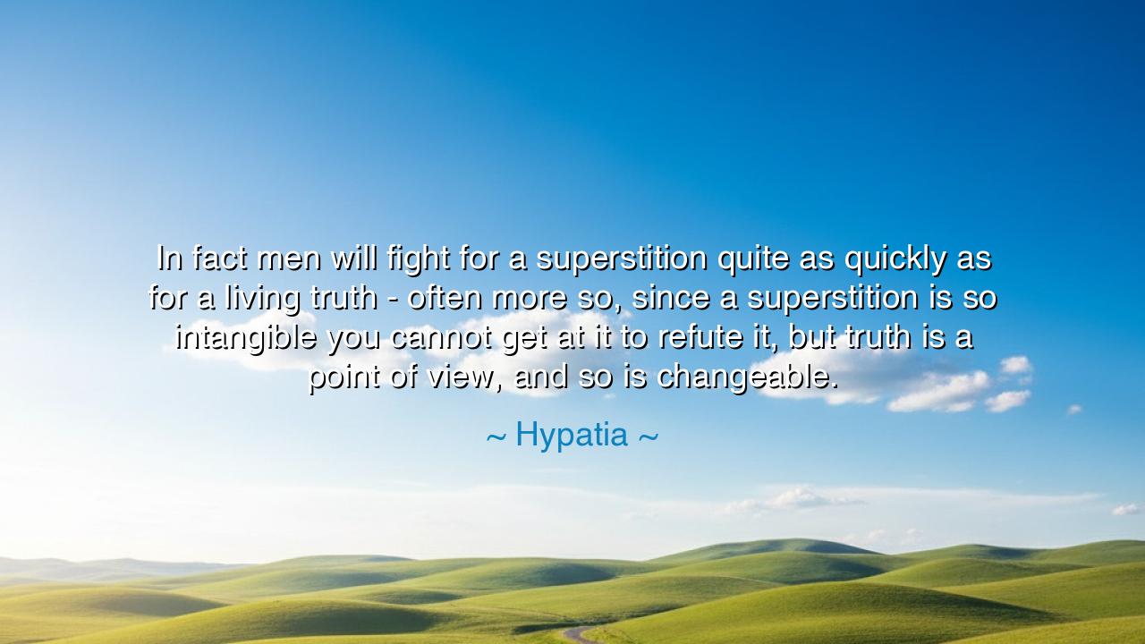 In fact men will fight for a superstition quite as quickly as for