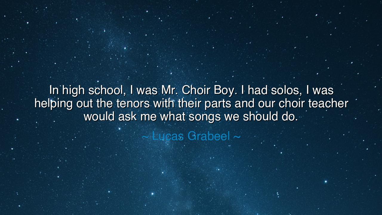 In high school, I was Mr. Choir Boy. I had solos, I was helping