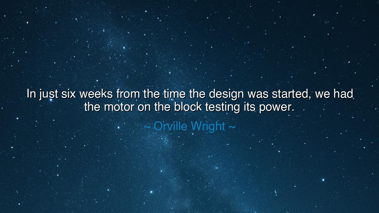 In just six weeks from the time the design was started, we had