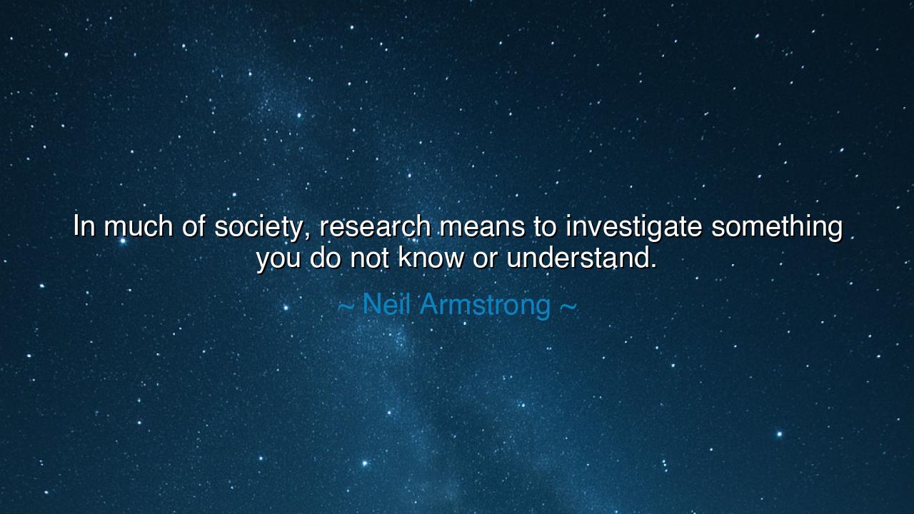 In much of society, research means to investigate something you