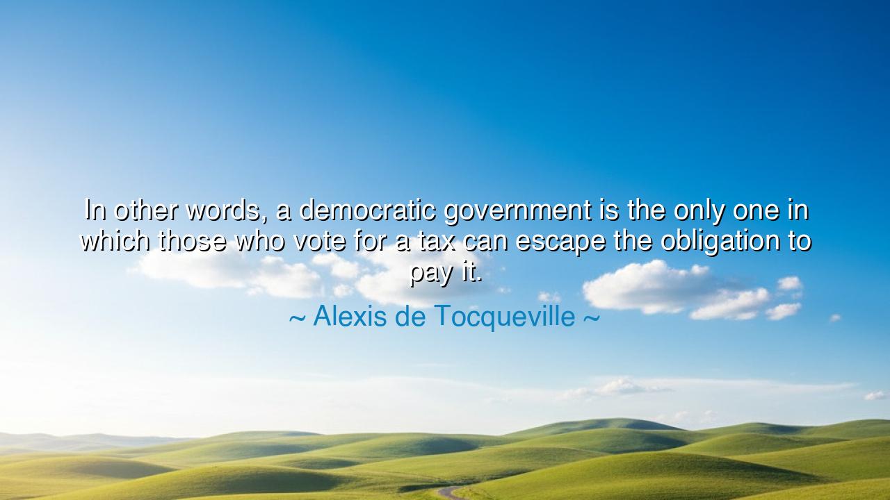In other words, a democratic government is the only one in which