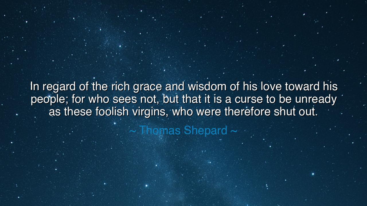 In regard of the rich grace and wisdom of his love toward his