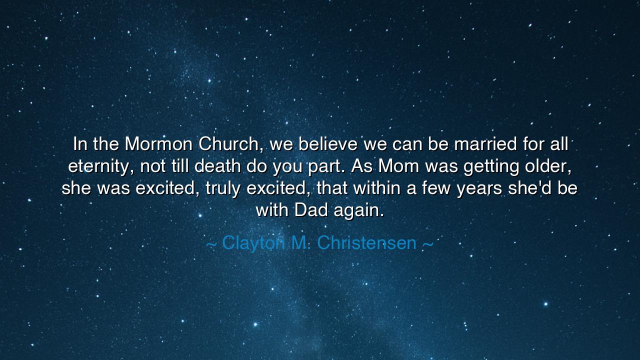 In the Mormon Church, we believe we can be married for all