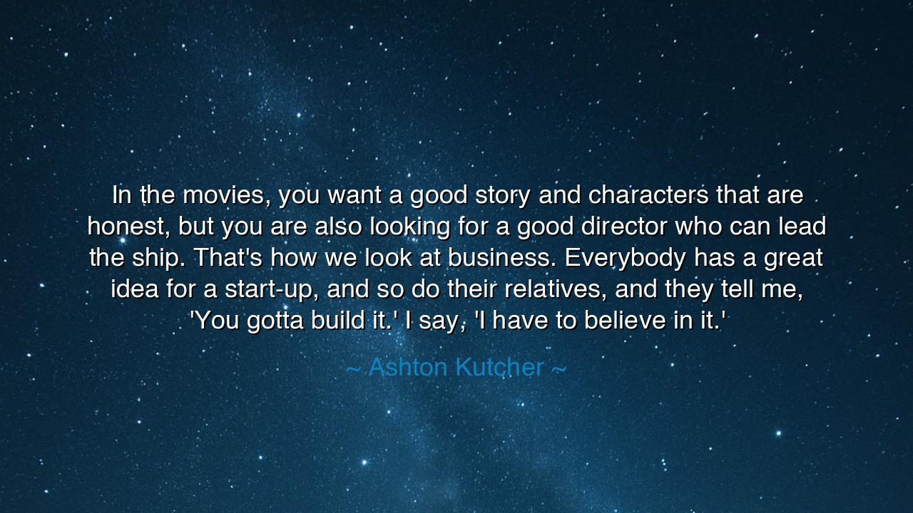 In the movies, you want a good story and characters that are