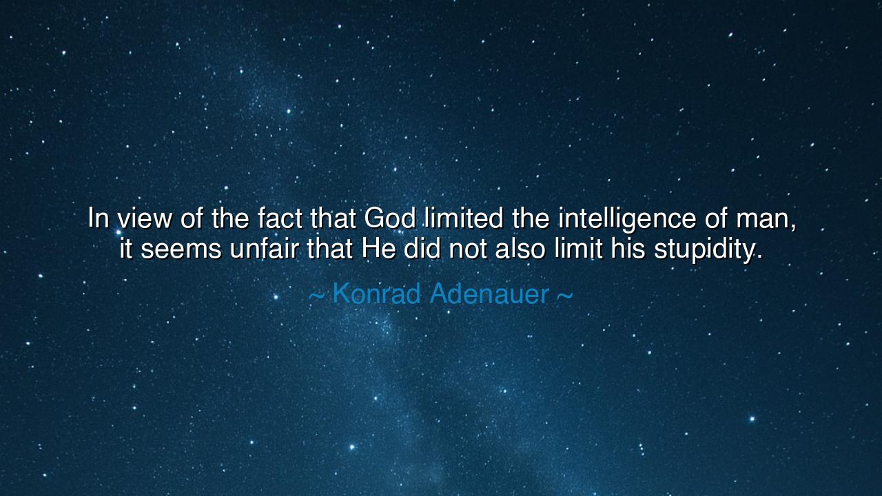 In view of the fact that God limited the intelligence of man, it