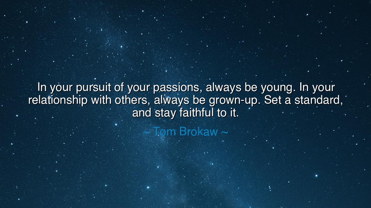 In your pursuit of your passions, always be young. In your