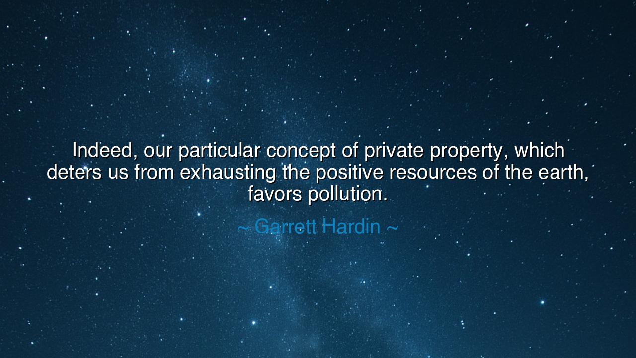Indeed, our particular concept of private property, which deters