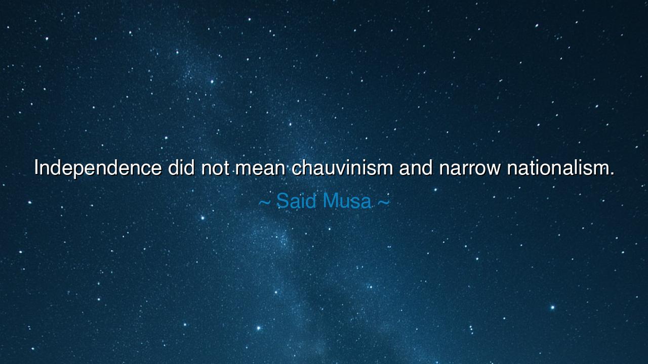 Independence did not mean chauvinism and narrow nationalism.