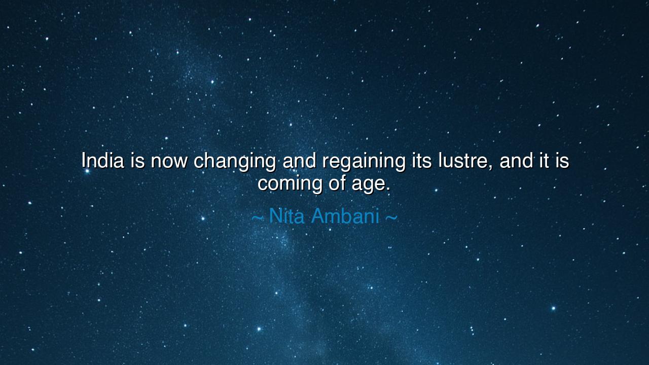 India is now changing and regaining its lustre, and it is coming