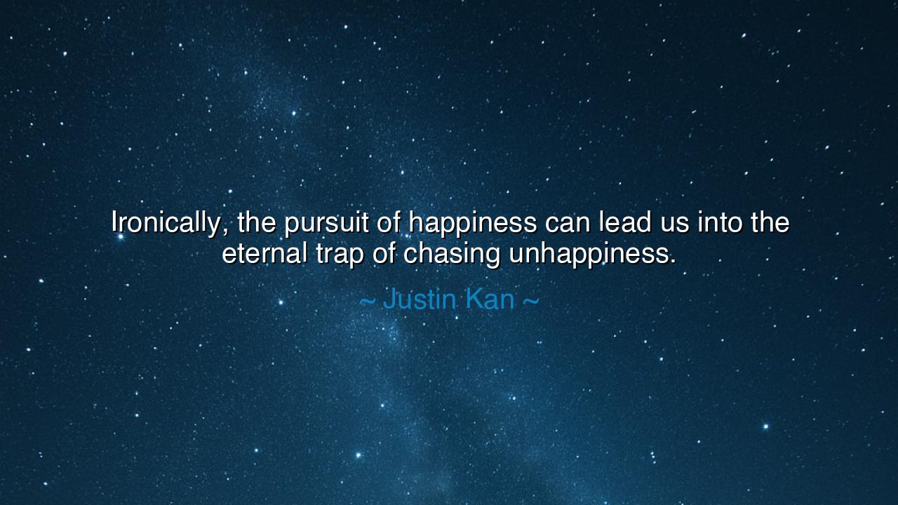 Ironically, the pursuit of happiness can lead us into the eternal