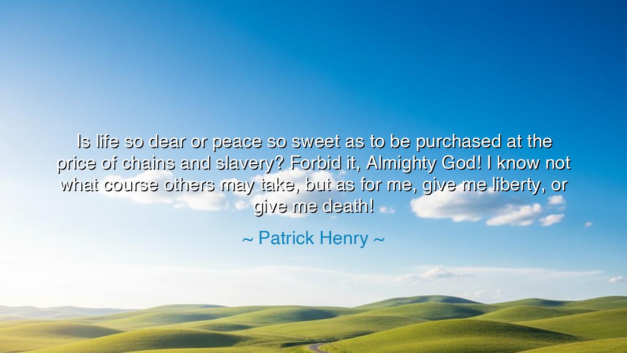 Is life so dear or peace so sweet as to be purchased at the price