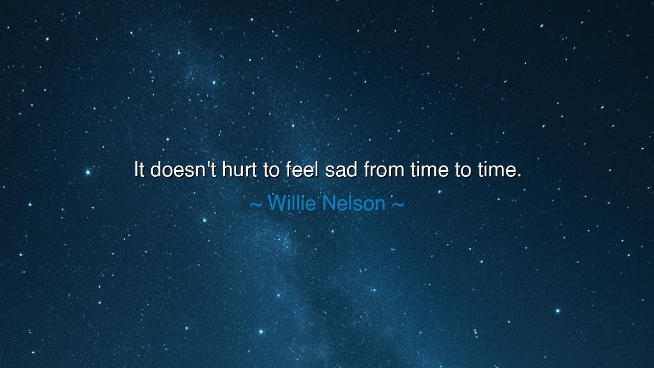 It doesn't hurt to feel sad from time to time.
