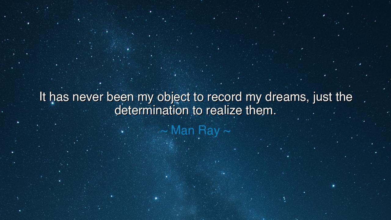It has never been my object to record my dreams, just the