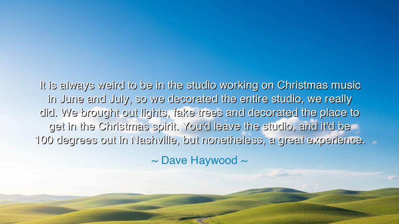 It is always weird to be in the studio working on Christmas music