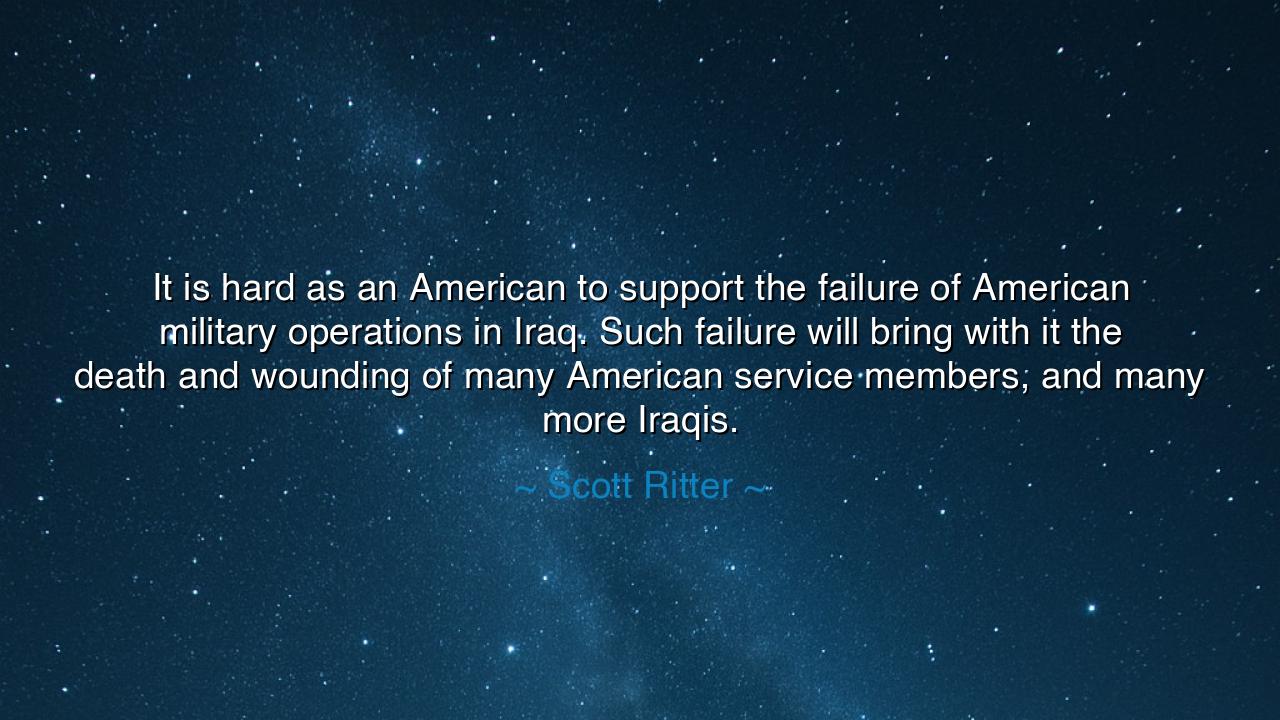 It is hard as an American to support the failure of American