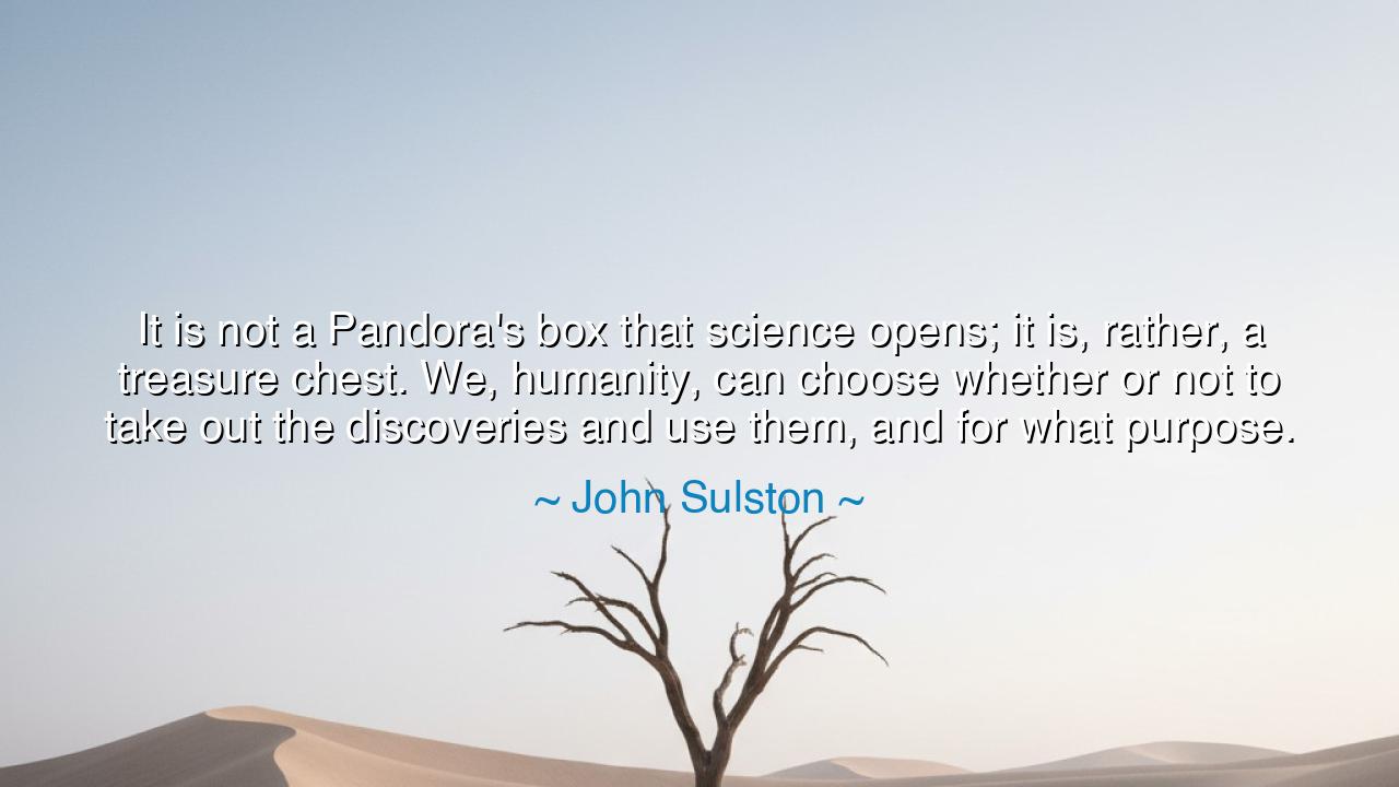 It is not a Pandora's box that science opens; it is, rather, a