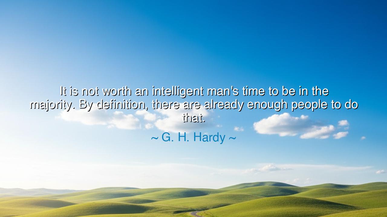 It is not worth an intelligent man's time to be in the majority.