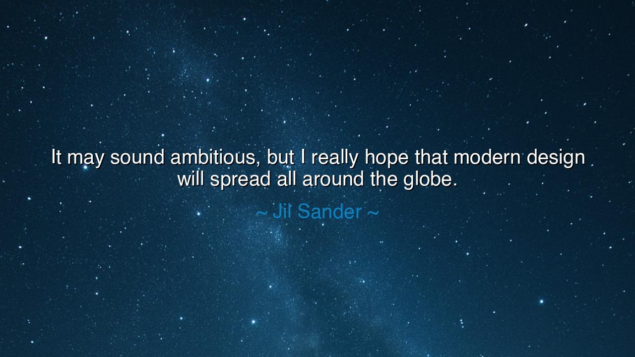 It may sound ambitious, but I really hope that modern design will