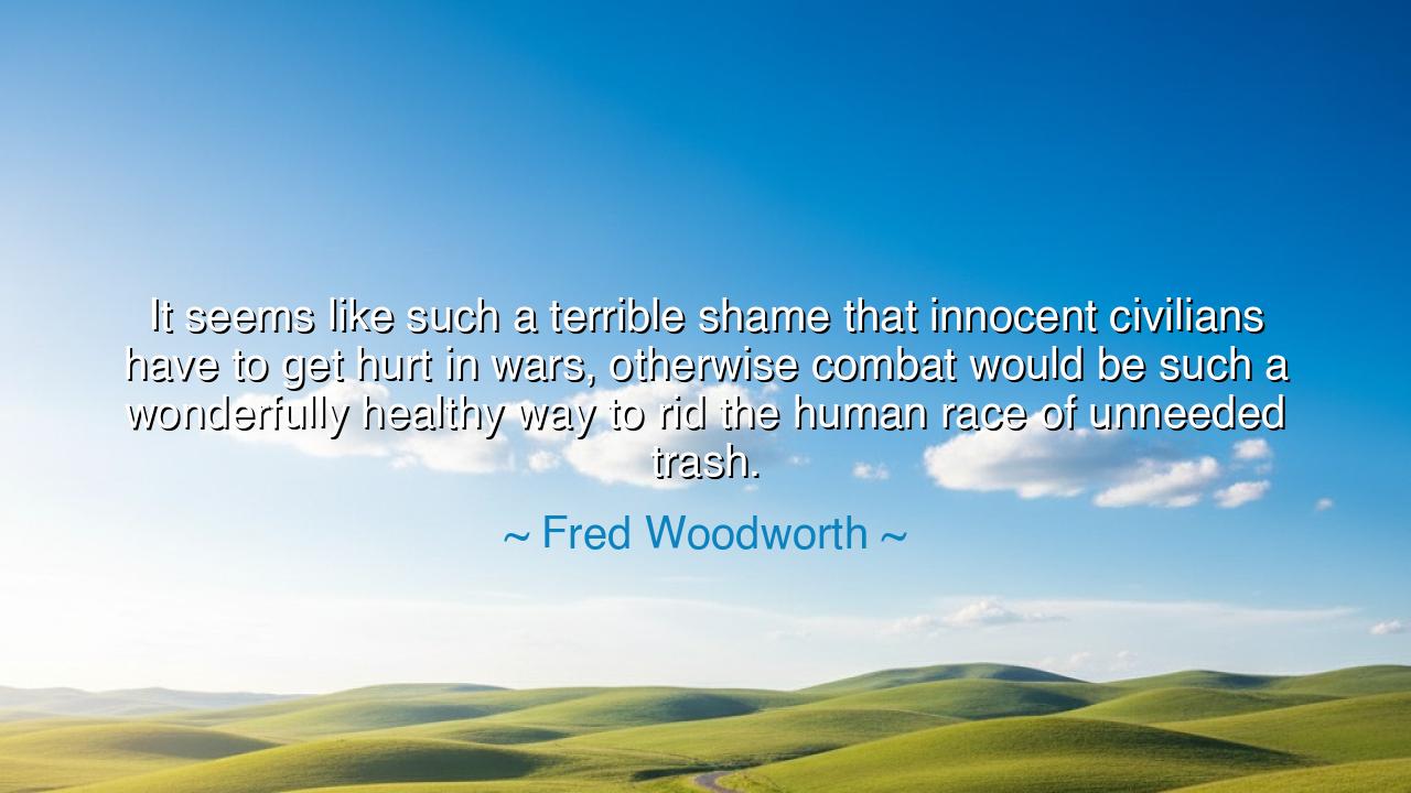 It seems like such a terrible shame that innocent civilians have