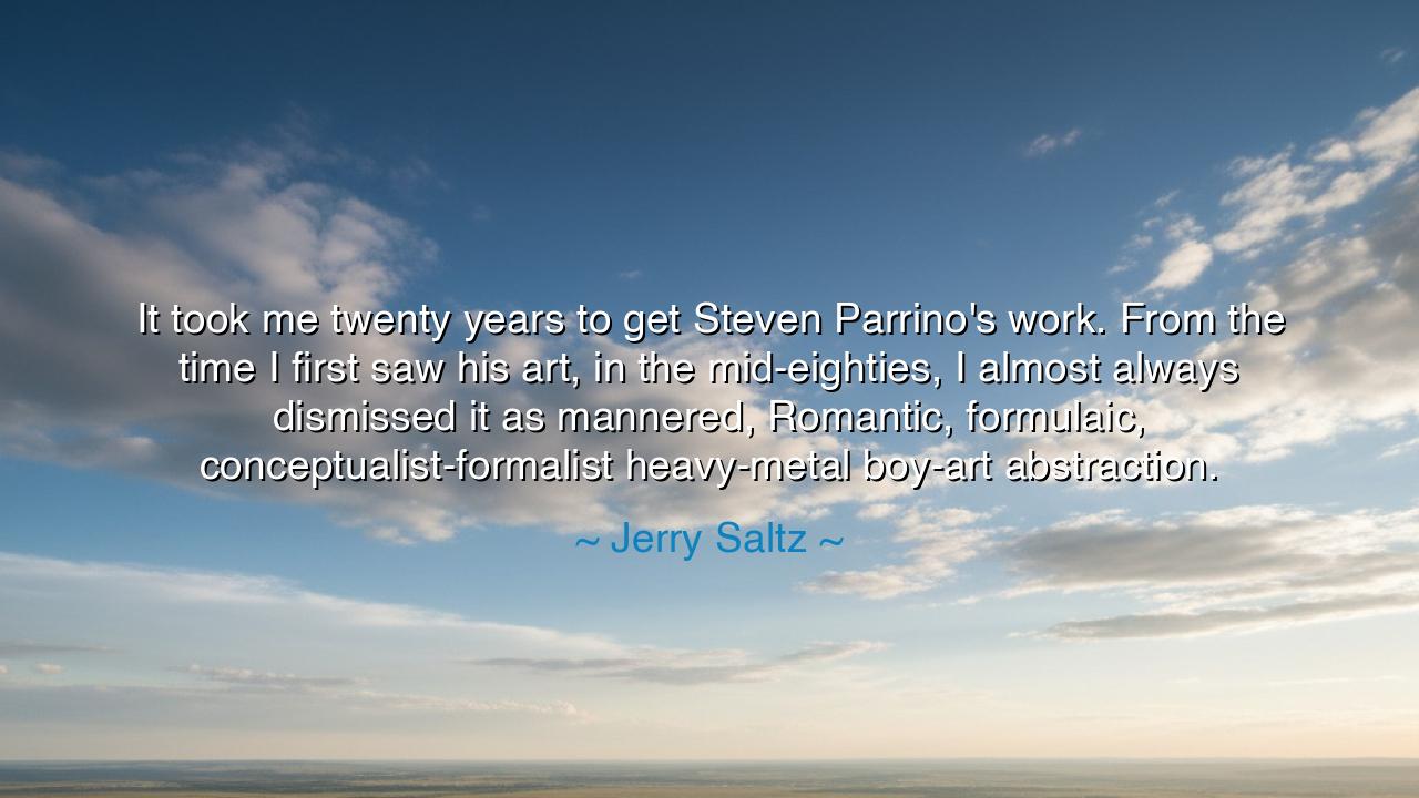 It took me twenty years to get Steven Parrino's work. From the