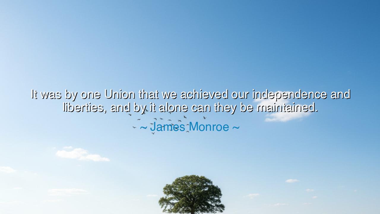 It was by one Union that we achieved our independence and