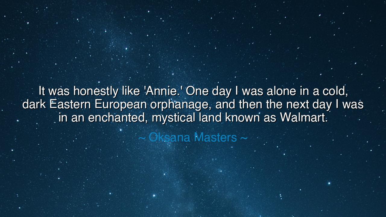 It was honestly like 'Annie.' One day I was alone in a cold, dark
