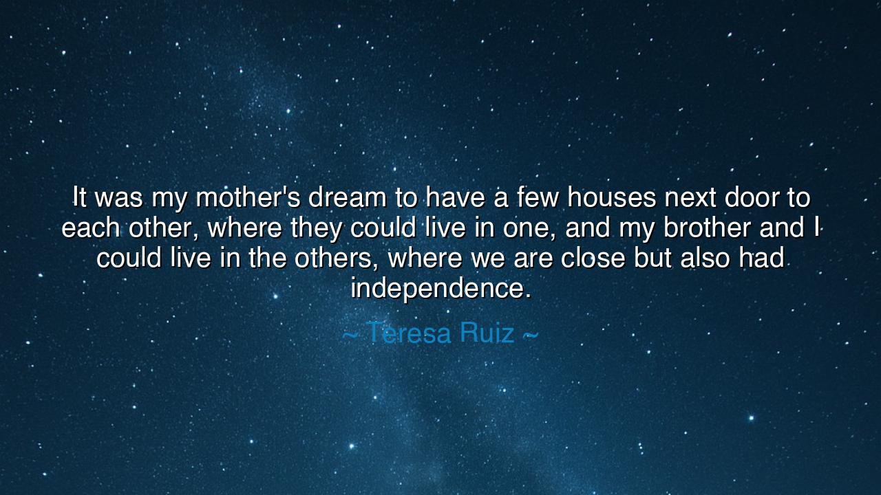 It was my mother's dream to have a few houses next door to each
