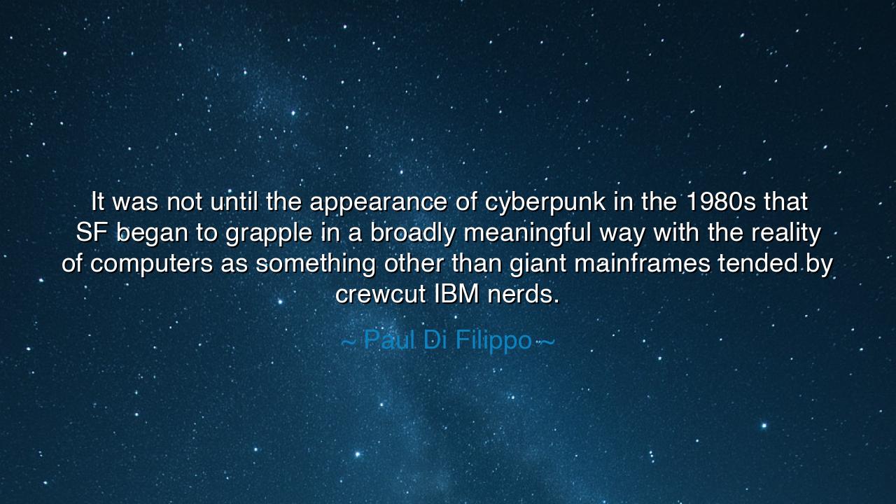 It was not until the appearance of cyberpunk in the 1980s that SF